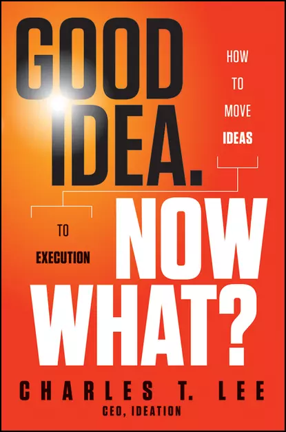 Обложка книги Good Idea. Now What?. How to Move Ideas to Execution, Charles Lee T.