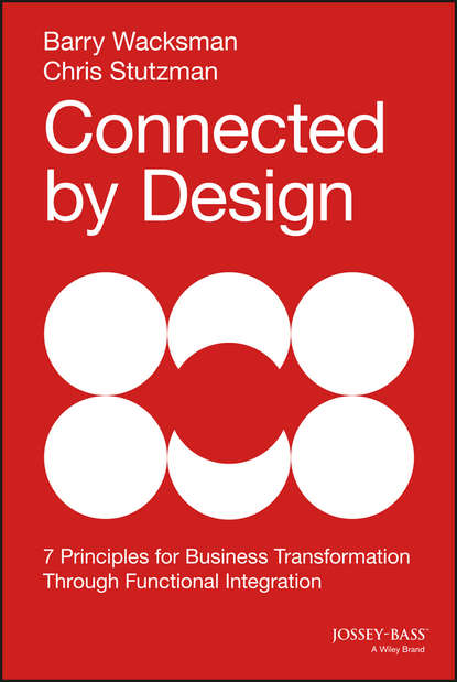 Barry  Wacksman - Connected by Design. Seven Principles for Business Transformation Through Functional Integration