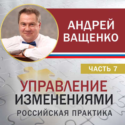 Андрей Ващенко — Управление изменениями. Российская практика. Часть 7