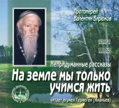 Протоиерей Валентин Бирюков — На земле мы только учимся жить