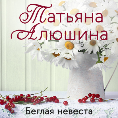 Татьяна Алюшина - Беглая невеста