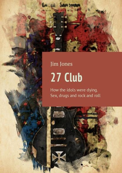 Jim Jones — 27 Club. How the idols were dying. Sex, drugs and rock and roll