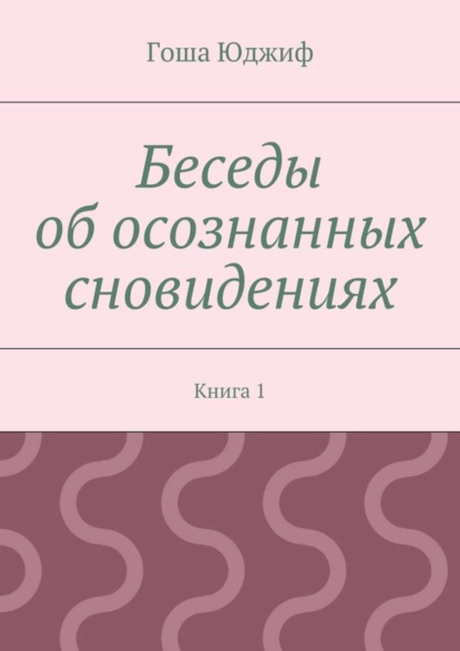 Гоша Юджиф - Беседы об осознанных сновидениях. Книга 1