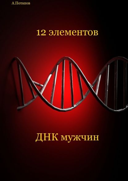 Андрей Разумович Потапов - 12 элементов ДНК мужчин. Об этом надо знать каждой женщине