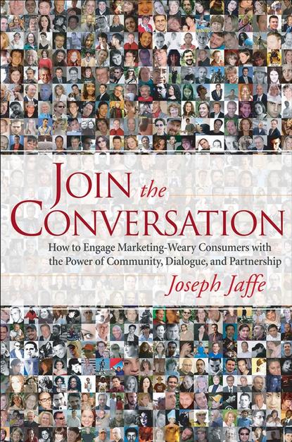 Joseph  Jaffe - Join the Conversation. How to Engage Marketing-Weary Consumers with the Power of Community, Dialogue, and Partnership
