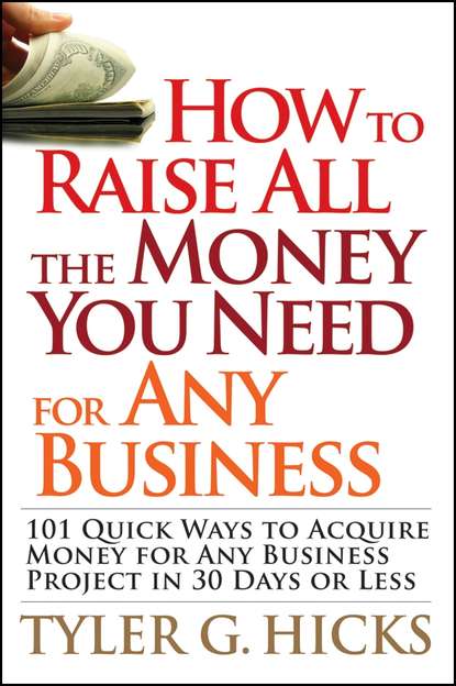 Tyler Hicks G. - How to Raise All the Money You Need for Any Business. 101 Quick Ways to Acquire Money for Any Business Project in 30 Days or Less