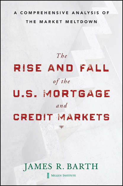 James  Barth - The Rise and Fall of the US Mortgage and Credit Markets. A Comprehensive Analysis of the Market Meltdown