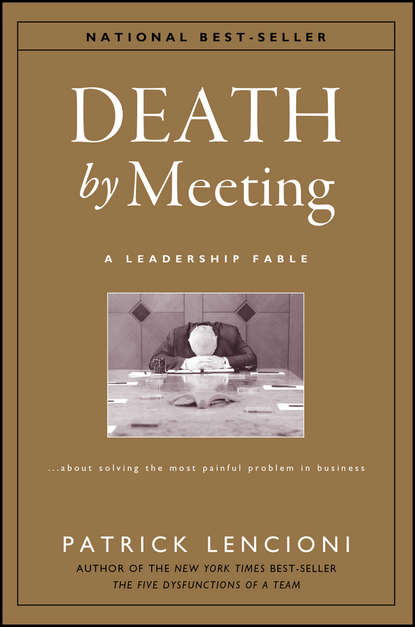 Патрик М. Ленсиони - Death by Meeting. A Leadership Fable...About Solving the Most Painful Problem in Business