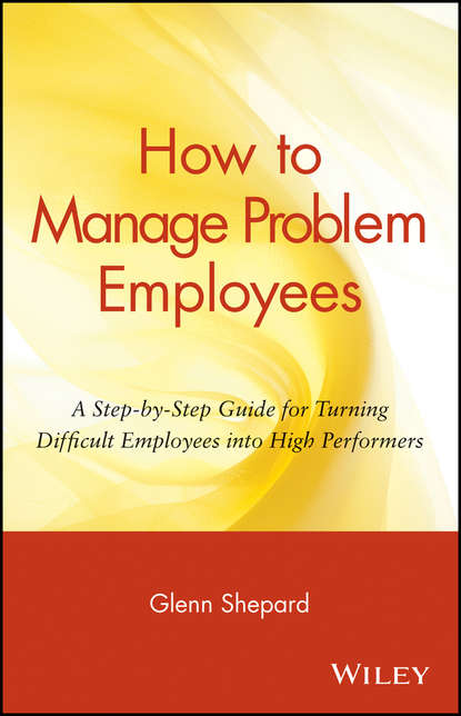 Glenn  Shepard - How to Manage Problem Employees. A Step-by-Step Guide for Turning Difficult Employees into High Performers