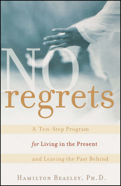 Hamilton  Beazley - No Regrets. A Ten-Step Program for Living in the Present and Leaving the Past Behind