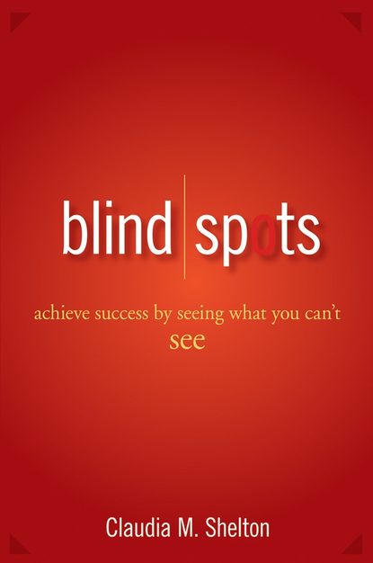 Claudia  Shelton - Blind Spots. Achieve Success by Seeing What You Can't See
