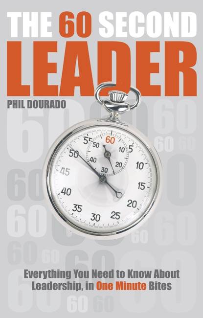 Phil  Dourado - The 60 Second Leader. Everything You Need to Know About Leadership, in 60 Second Bites
