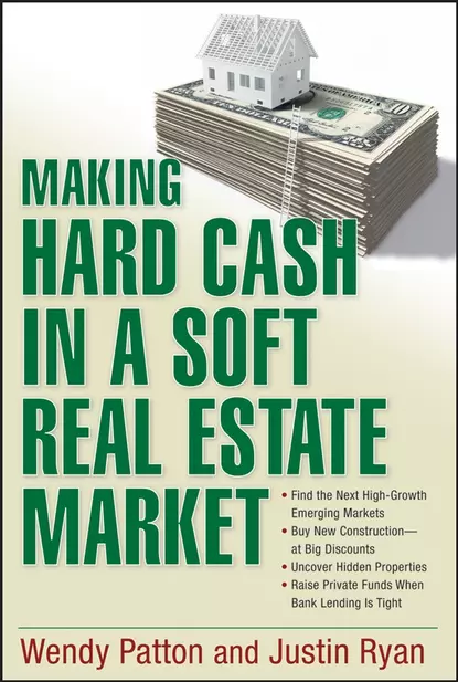 Обложка книги Making Hard Cash in a Soft Real Estate Market. Find the Next High-Growth Emerging Markets, Buy New Construction--at Big Discounts, Uncover Hidden Properties, Raise Private Funds When Bank Lending is Tight, Wendy  Patton