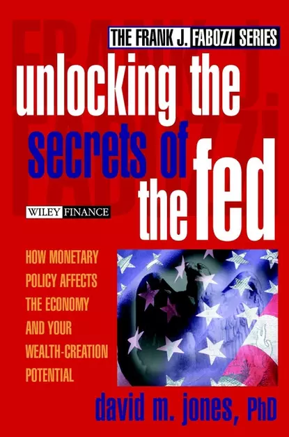 Обложка книги Unlocking the Secrets of the Fed. How Monetary Policy Affects the Economy and Your Wealth-Creation Potential, David Jones M.