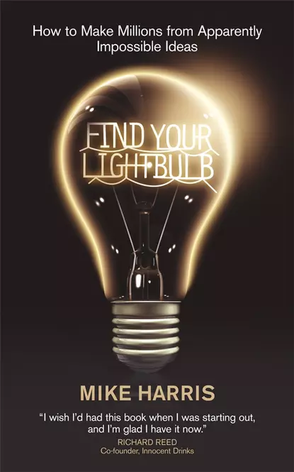 Обложка книги Find Your Lightbulb. How to make millions from apparently impossible ideas, Mike  Harris