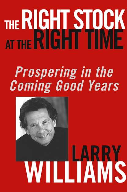Larry  Williams - The Right Stock at the Right Time. Prospering in the Coming Good Years