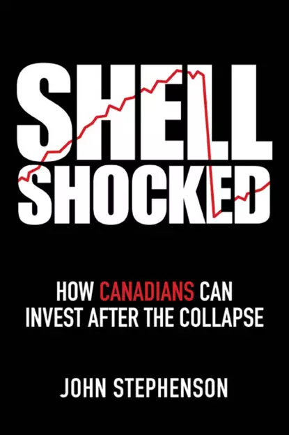 Обложка книги Shell Shocked. How Canadians Can Invest After the Collapse, John  Stephenson