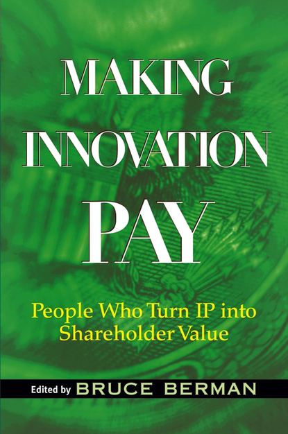 Bruce  Berman - Making Innovation Pay. People Who Turn IP Into Shareholder Value