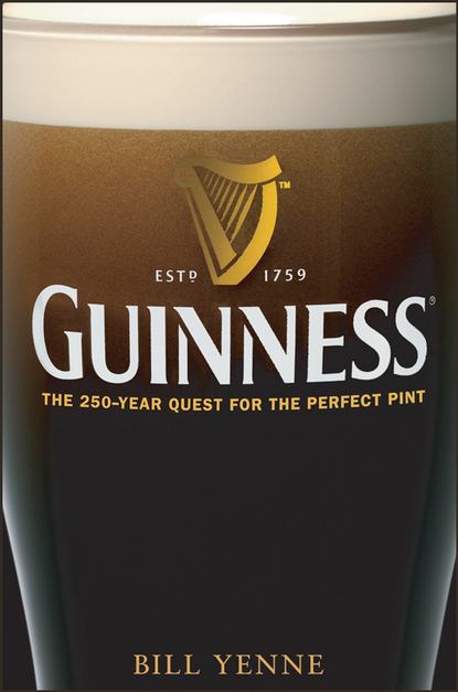 Bill  Yenne - Guinness. The 250 Year Quest for the Perfect Pint