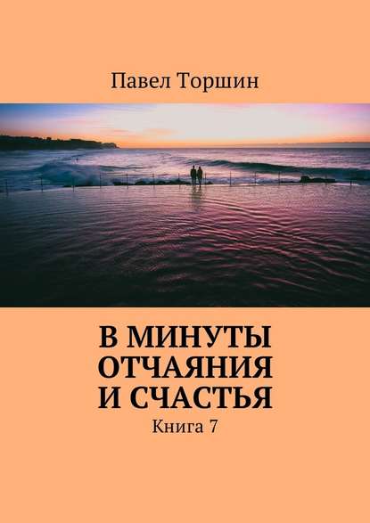 Павел Васильевич Торшин - В минуты отчаяния и счастья. Книга 7