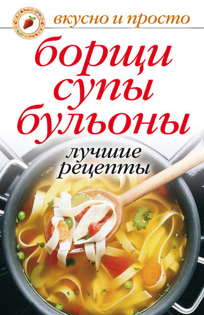 Группа авторов - Борщи, супы, бульоны. Лучшие рецепты