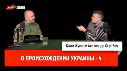 

Клим Жуков и Александр Скробач о происхождении Украины, часть 4