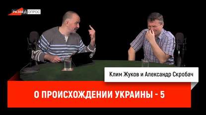 

Клим Жуков и Александр Скробач о происхождении Украины, часть 5