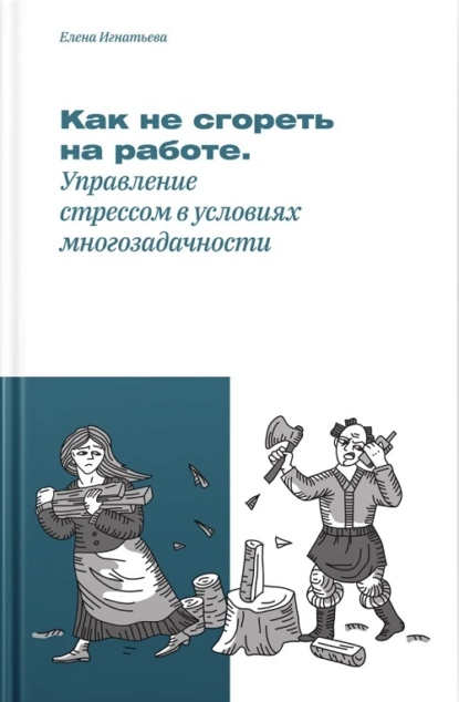 Обложка книги Как не «сгореть» на работе, или Управление стрессом в условиях многозадачности, Елена Сергеевна Игнатьева