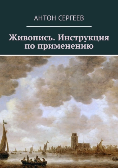 Обложка книги Живопись. Инструкция по применению, Антон Валерьевич Сергеев