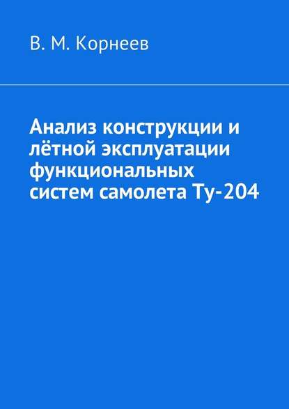 Владимир Митрофанович Корнеев — Анализ конструкции и лётной эксплуатации функциональных систем самолета Ту-204
