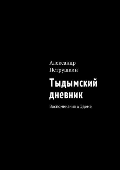 Александр Александрович Петрушкин - Тыдымский дневник. Воспоминания о Эдеме