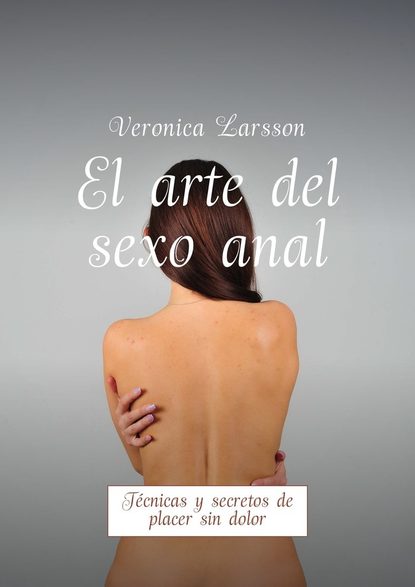 Вероника Ларссон — El arte del sexo anal. T?cnicas y secretos de placer sin dolor