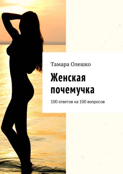 Женская почемучка. 100 ответов на 100 вопросов Тамара Олешко