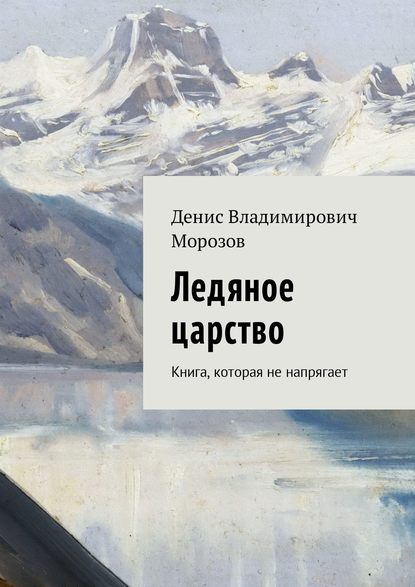 Денис Владимирович Морозов - Ледяное царство. Книга, которая не напрягает