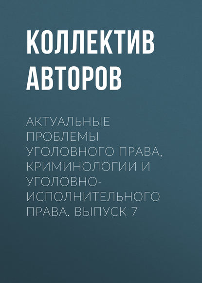 

Актуальные проблемы уголовного права, криминологии и уголовно-исполнительного права. Выпуск 7