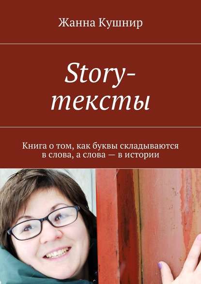 Жанна Кушнир - Story-тексты. Книга о том, как буквы складываются в слова, а слова – в истории