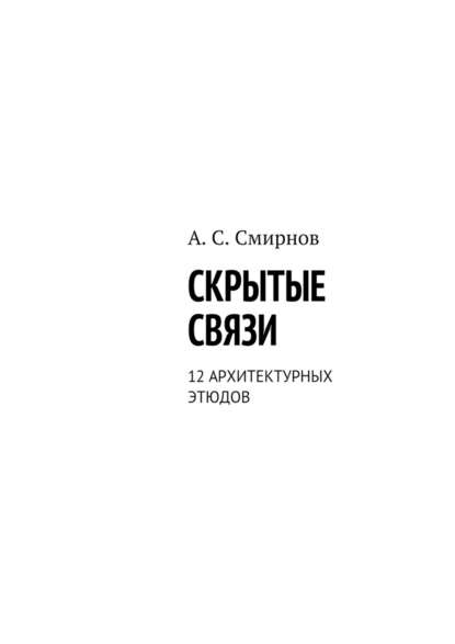 Андрей Сергеевич Смирнов - Скрытые связи. 12 архитектурных этюдов