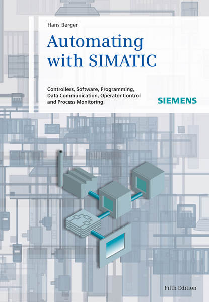 Hans  Berger - Automating with SIMATIC. Controllers, Software, Programming, Data