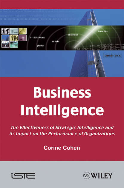 Corine  Cohen - Business Intelligence. The Effectiveness of Strategic Intelligence and its Impact on the Performance of Organizations