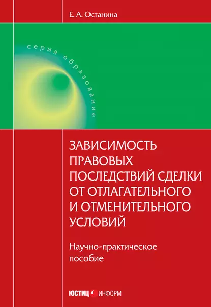 Обложка книги Зависимость правовых последствий сделки от отлагательного и отменительного условий, Е. А. Останина