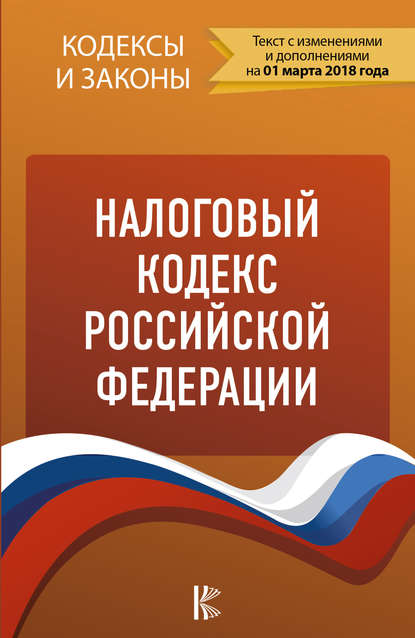 Группа авторов - Налоговый кодекс Российской Федерации. Части 1, 2. По состоянию на 1 марта 2018 года