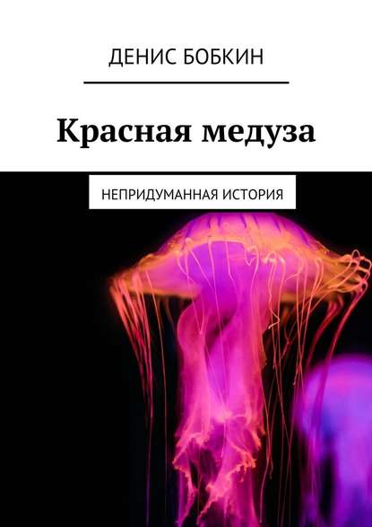 Денис Николаевич Бобкин - Красная медуза. Непридуманная история