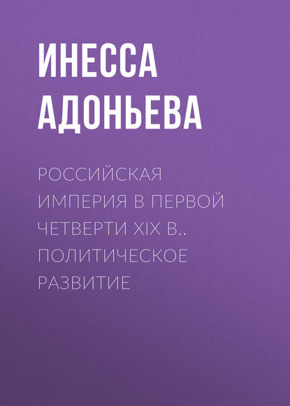 Российская империя в первой четверти XIX в.. Политическое развитие - И. Г. Адоньева