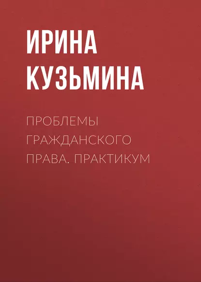 Обложка книги Проблемы гражданского права. Практикум, Ирина Кузьмина