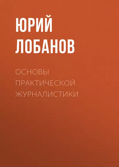 Обложка книги Основы практической журналистики, Юрий Лобанов