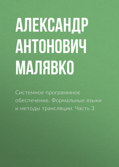 Системное программное обеспечение. Формальные языки и методы трансляции. Часть 3 (Александр Антонович Малявко). 2012г. 