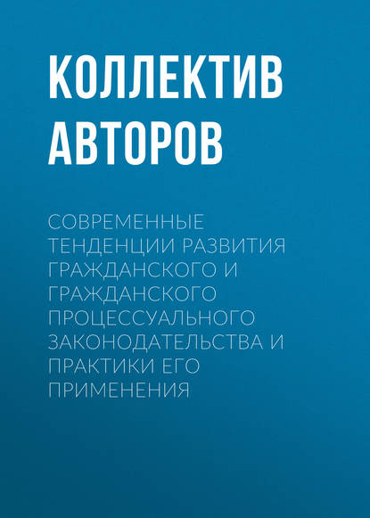 

Современные тенденции развития гражданского и гражданского процессуального законодательства и практики его применения