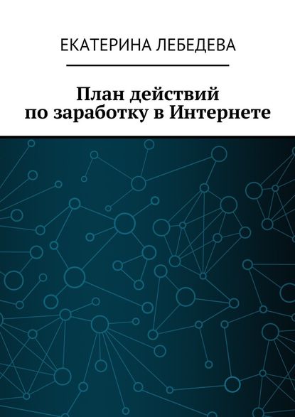 Екатерина Георгиевна Лебедева - План действий по заработку в Интернете