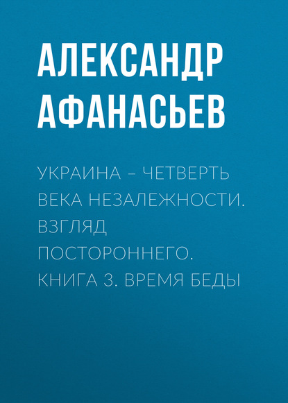 

Украина – четверть века незалежности. Взгляд постороннего. Книга 3. Время беды