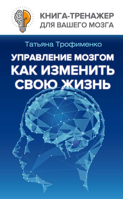Татьяна Трофименко - Управление мозгом. Как изменить свою жизнь